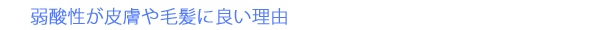 弱酸性が皮膚や毛髪に良い理由