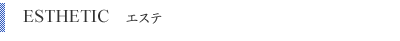 ESTHETIC エステ
